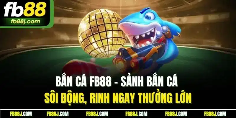 Bắn Cá FB88 - Săn Cá Kịch Tính, Nhận Thưởng Liền Tay 1 Bắn cá FB88 - Sảnh bắn cá sôi động, rinh ngay thưởng lớn
