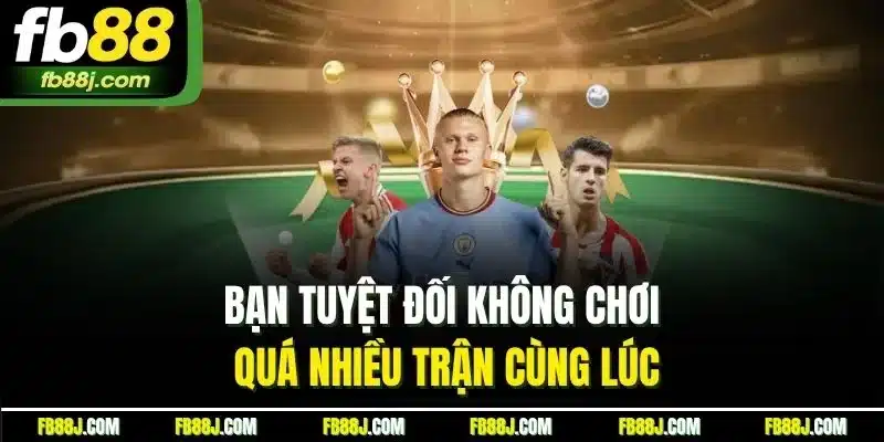 Thể Thao FB88 | Trải Nghiệm Cược Sport Thú Vị Nhất 2025 10 Bạn tuyệt đối không chơi quá nhiều trận cùng lúc
