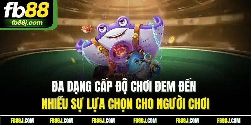 Bắn Cá FB88 - Săn Cá Kịch Tính, Nhận Thưởng Liền Tay 3 Đa dạng cấp độ chơi đem đến nhiều sự lựa chọn cho người chơi