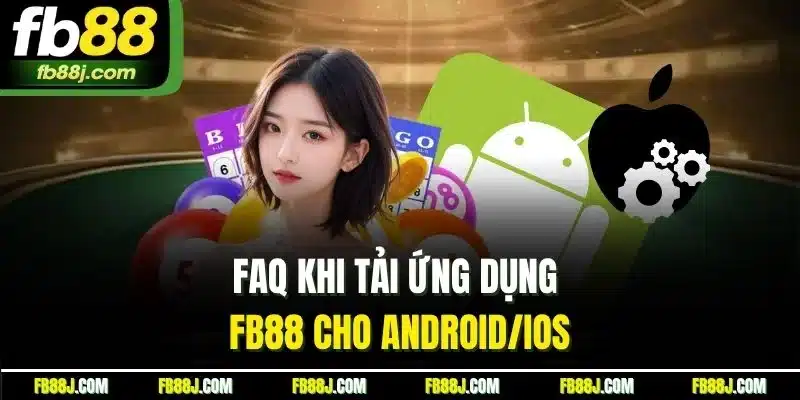 FAQ khi tải ứng dụng FB88 cho Android/iOS