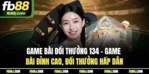 Game Bài Đổi Thưởng 134 - Game Bài Vui, Nhận Thưởng Lớn