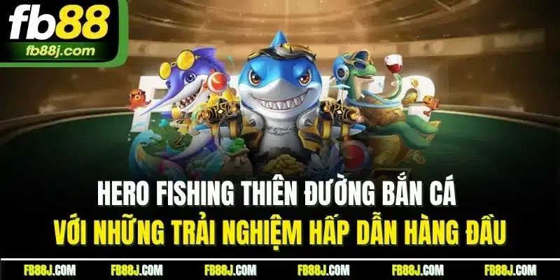 Bắn Cá FB88 - Săn Cá Kịch Tính, Nhận Thưởng Liền Tay 4 Hero Fishing thiên đường bắn cá với những trải nghiệm hấp dẫn hàng đầu
