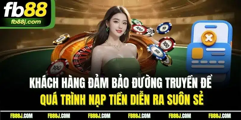 Nạp Tiền FB88 - Trải Nghiệm Nạp Nhanh Chóng, An Toàn 3 Khách hàng đảm bảo đường truyền để quá trình nạp tiền diễn ra suôn sẻ