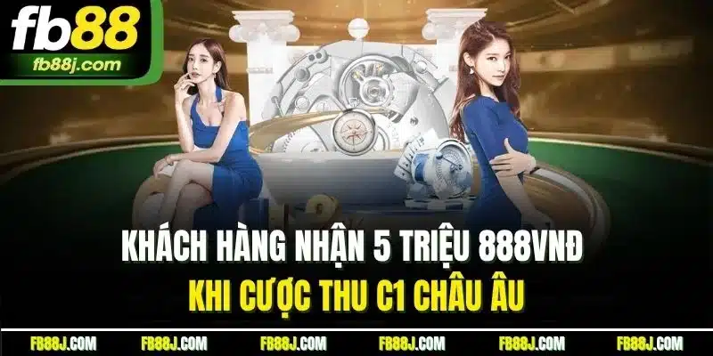Khuyến Mãi FB88 | Nhận Thưởng Từ Những Ưu Đãi Bùng Nổ 2025 2 Khách hàng nhận 5 triệu 888VNĐ khi cược thu C1 châu Âu