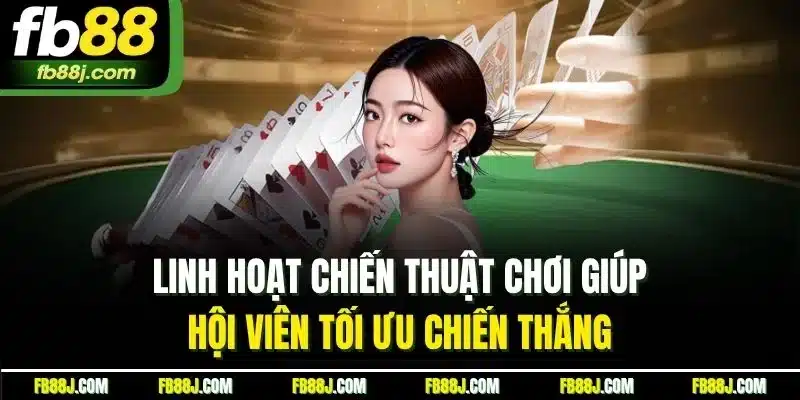 Game Bài FB88 - Sân Chơi Đỉnh Cao, Thưởng Lớn Hấp Dẫn 6 Linh hoạt chiến thuật chơi giúp hội viên tối ưu chiến thắng