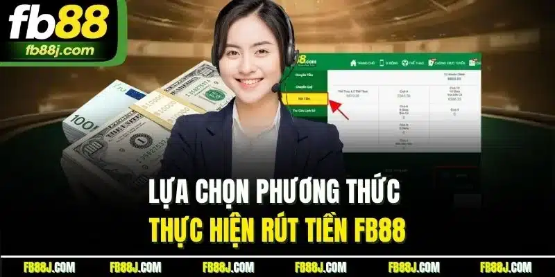 Rút Tiền FB88 - Hướng Dẫn Tất Tật Tật Quy Trình Cho Newbie 2 Lựa chọn phương thức thực hiện rút tiền FB88