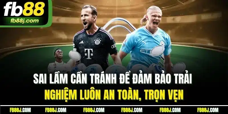 FB88 Bóng Đá - Đặt Cược Nhanh Chóng, Thắng Lớn Mỗi Ngày 5 Sai lầm cần tránh để đảm bảo trải nghiệm luôn an toàn, trọn vẹn