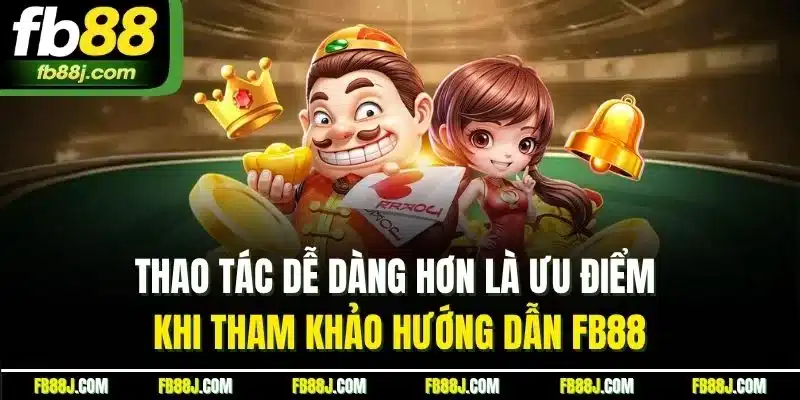 Hướng Dẫn FB88 - Cập Nhật Thao Tác Sử Dụng Dịch Vụ Chi Tiết 4 Thao tác dễ dàng hơn là ưu điểm khi tham khảo hướng dẫn FB88