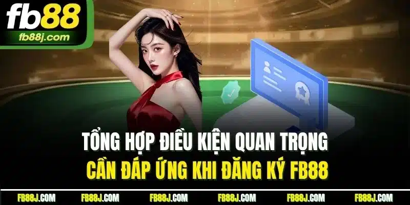 Đăng Ký FB88 - Hướng Dẫn Thực Hiện Chính Xác Từng Thao Tác 1 Tổng hợp điều kiện quan trọng cần đáp ứng khi đăng ký FB88