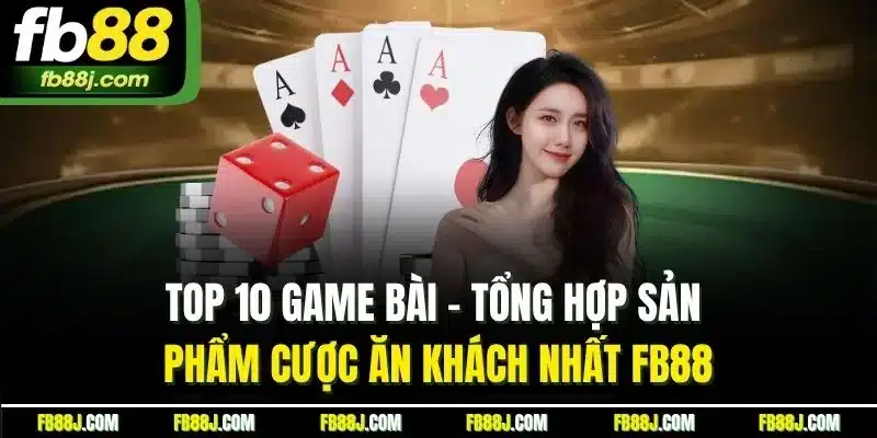 Top 10 Game Bài - Tổng Hợp Sản Phẩm Cược Ăn Khách Nhất FB88 1 Top 10 Game Bài - Tổng Hợp Sản Phẩm Cược Ăn Khách Nhất FB88