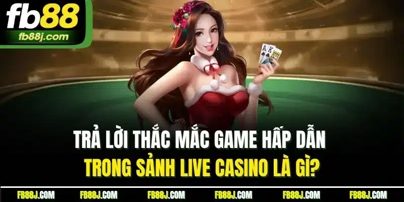 Live Casino Là Gì? Khám Phá Sòng Bạc Trực Tiếp Hot Nhất FB88 4 Trả lời thắc mắc game hấp dẫn trong sảnh live casino là gì?
