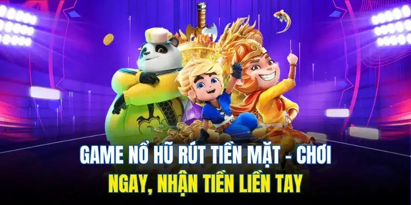 Game Nổ Hũ Rút Tiền Mặt - Chơi Ngay, Nhận Tiền Liền Tay 1 game nổ hũ rút tiền mặt