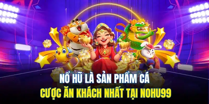 Nổ hũ là sản phẩm cá cược ăn khách nhất tại Nohu99