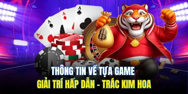 Trác Kim Hoa – Bộ Môn Giải Trí Kiểu Mới, Đầy Trí Tuệ 2025 2 Thông tin về tựa game giải trí hấp dẫn - Trác Kim Hoa
