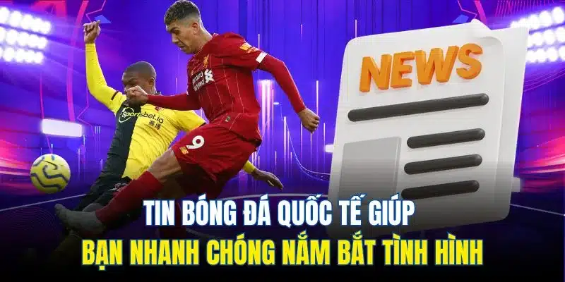 Tin Bóng Đá Quốc Tế - Chuyên Mục Hấp Dẫn Không Nên Bỏ Lỡ 2 Tin bóng đá quốc tế giúp bạn nhanh chóng nắm bắt tình hình